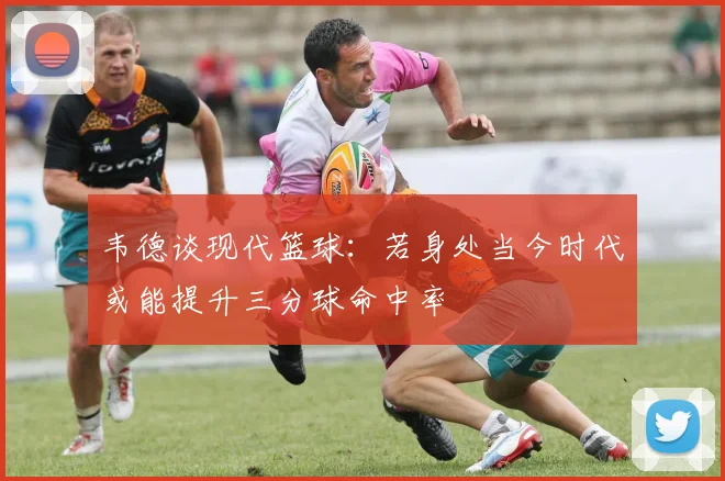 韦德谈现代篮球：若身处当今时代或能提升三分球命中率