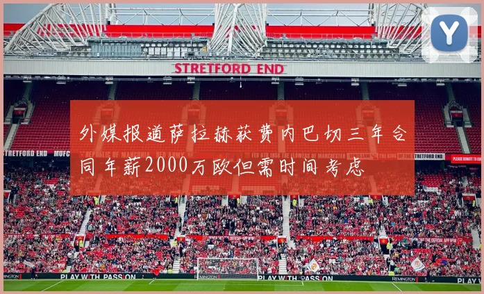 外媒报道萨拉赫获费内巴切三年合同年薪2000万欧但需时间考虑