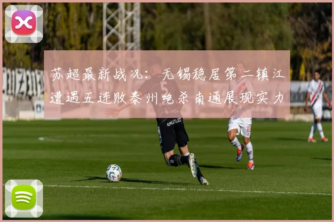 苏超最新战况：无锡稳居第二镇江遭遇五连败泰州绝杀南通展现实力