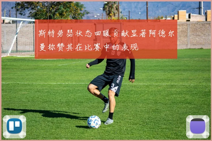 斯特劳瑟状态回暖贡献显著阿德尔曼称赞其在比赛中的表现