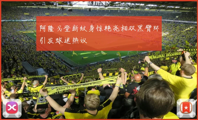 阿隆戈登新纹身惊艳亮相双黑臂环引发球迷热议